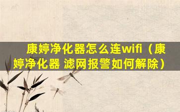 康婷净化器怎么连wifi（康婷净化器 滤网报警如何解除）